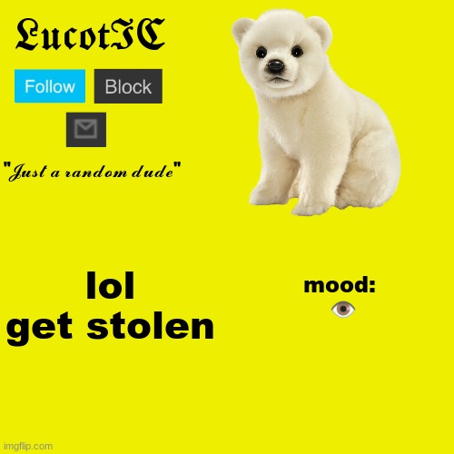 how original | lol get stolen; mood:
 👁 | image tagged in lucotic polar bear announcement template | made w/ Imgflip meme maker