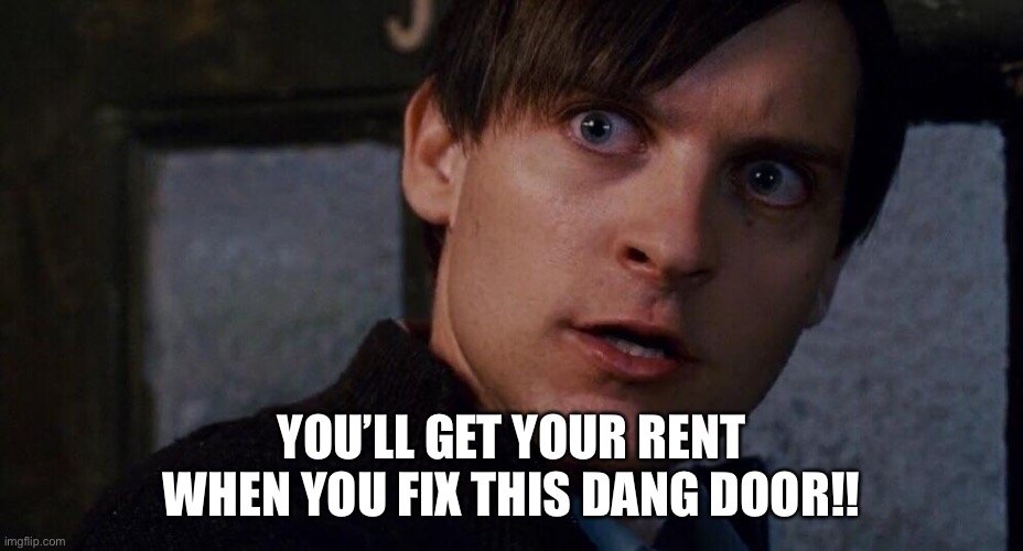 Spiderman fix the damn door | YOU’LL GET YOUR RENT WHEN YOU FIX THIS DANG DOOR!! | image tagged in spiderman fix the damn door | made w/ Imgflip meme maker