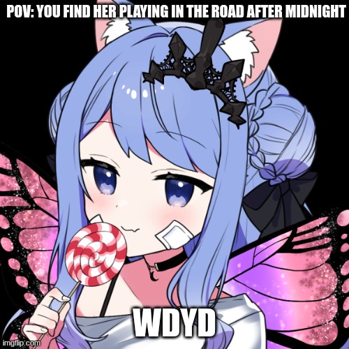 POV: YOU FIND HER PLAYING IN THE ROAD AFTER MIDNIGHT; WDYD | made w/ Imgflip meme maker