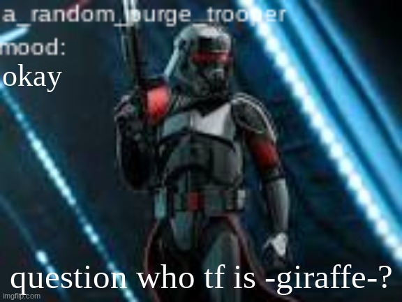 a_random_purge_trooper temp | okay; question who tf is -giraffe-? | image tagged in a_random_purge_trooper temp | made w/ Imgflip meme maker