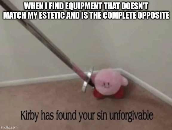 Beeg Sword | WHEN I FIND EQUIPMENT THAT DOESN'T MATCH MY ESTETIC AND IS THE COMPLETE OPPOSITE | image tagged in kirby has found your sin unforgivable | made w/ Imgflip meme maker