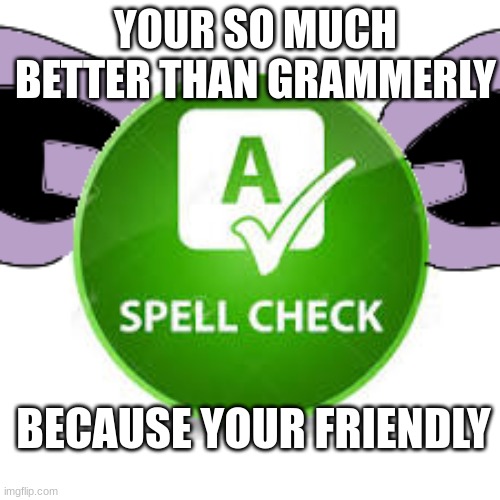 BECAUSE YOUR FRIENDLY YOUR SO MUCH BETTER THAN GRAMMERLY | made w/ Imgflip meme maker