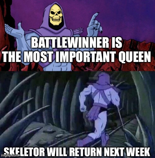 Battlewinner is a very underrated queen that I think many people have skimmed over | BATTLEWINNER IS THE MOST IMPORTANT QUEEN; SKELETOR WILL RETURN NEXT WEEK | image tagged in he man skeleton advices,wof,queen | made w/ Imgflip meme maker