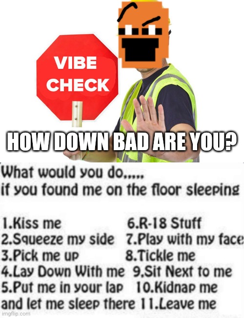 Just curious... | HOW DOWN BAD ARE YOU? | image tagged in construction man vibe check | made w/ Imgflip meme maker
