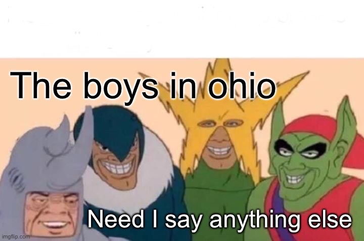 Are Ohio memes even funny anymore? | The boys in ohio; Need I say anything else | image tagged in memes,me and the boys,ohio,why,the boys | made w/ Imgflip meme maker