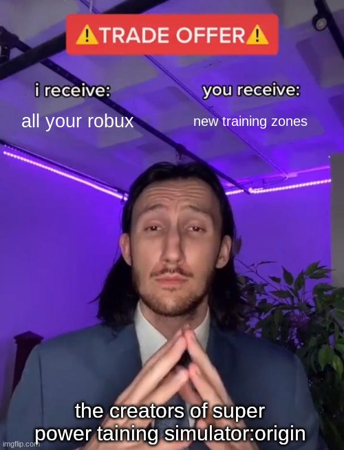 Trade Offer | all your robux; new training zones; the creators of super power taining simulator:origin | image tagged in trade offer | made w/ Imgflip meme maker