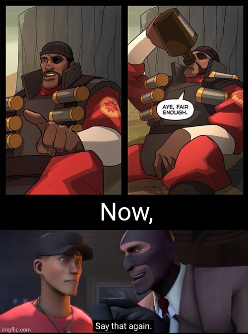Now say that, AGAIN. | Now, | image tagged in aye fair enough,say that again,tf2 | made w/ Imgflip meme maker