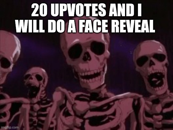 Upvotes, people upvotes | 20 UPVOTES AND I WILL DO A FACE REVEAL | image tagged in berserk roast skeletons | made w/ Imgflip meme maker