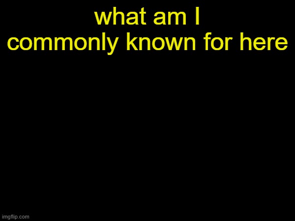 drizzy text temp | what am I commonly known for here | image tagged in drizzy text temp | made w/ Imgflip meme maker