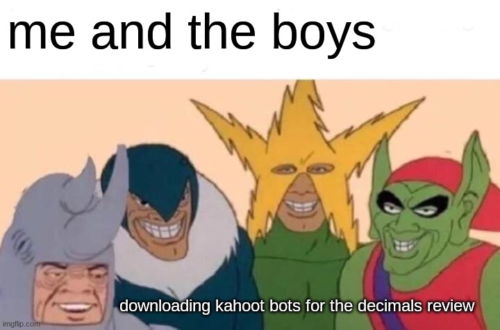 hehehehhe >:) | me and the boys; downloading kahoot bots for the decimals review | image tagged in memes,me and the boys | made w/ Imgflip meme maker