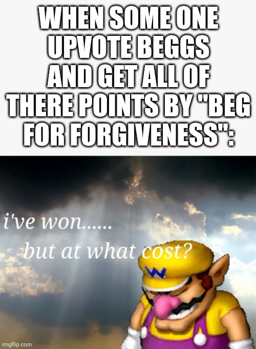They get points by people chaining | WHEN SOME ONE UPVOTE BEGGS AND GET ALL OF THERE POINTS BY "BEG FOR FORGIVENESS": | image tagged in i've won but at what cost,upvote beggars | made w/ Imgflip meme maker