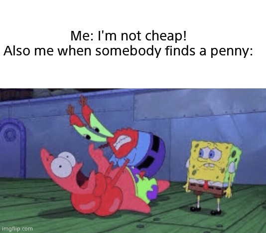 Relatable. | Me: I'm not cheap!

Also me when somebody finds a penny: | image tagged in blank white template,mr krabs choking patrick | made w/ Imgflip meme maker