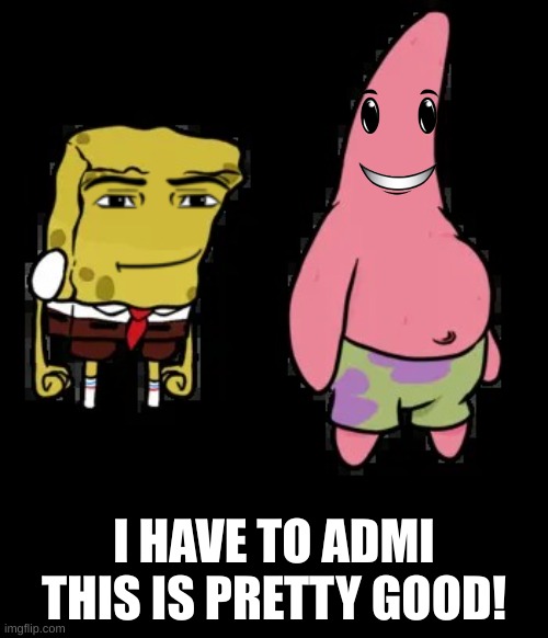 mcm faceless spongebob and patrick | I HAVE TO ADMI THIS IS PRETTY GOOD! | image tagged in mcm faceless spongebob and patrick,roblox meme | made w/ Imgflip meme maker