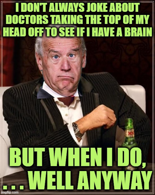 Keep an Open Mind, Until it Falls Out | I DON'T ALWAYS JOKE ABOUT DOCTORS TAKING THE TOP OF MY HEAD OFF TO SEE IF I HAVE A BRAIN; BUT WHEN I DO, . . . WELL ANYWAY | image tagged in memes,the most interesting man in the world | made w/ Imgflip meme maker