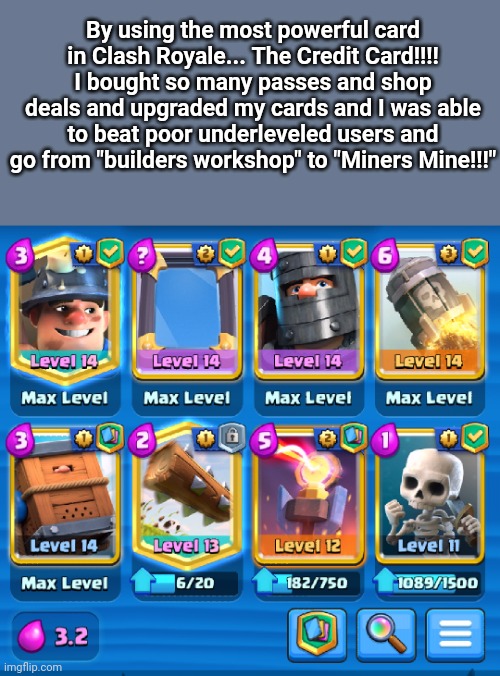 By using the most powerful card in Clash Royale... The Credit Card!!!! I bought so many passes and shop deals and upgraded my cards and I wa | made w/ Imgflip meme maker