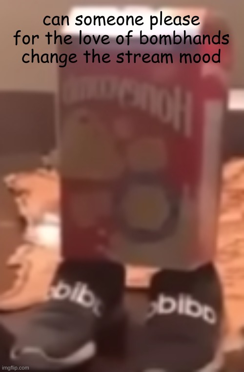 homie cereal wid da drippin | can someone please for the love of bombhands change the stream mood | image tagged in homie cereal wid da drippin | made w/ Imgflip meme maker