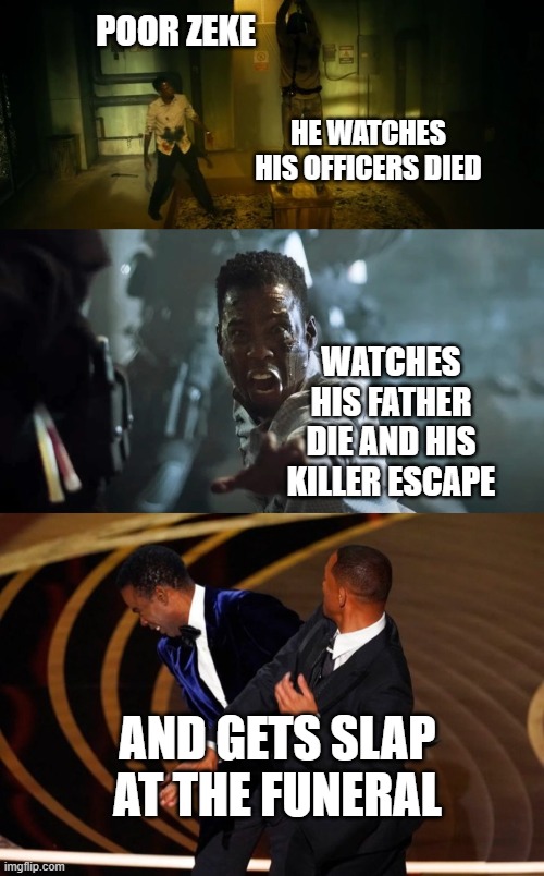 Pain: From the book of Saw | POOR ZEKE; HE WATCHES HIS OFFICERS DIED; WATCHES HIS FATHER DIE AND HIS KILLER ESCAPE; AND GETS SLAP AT THE FUNERAL | image tagged in will smith slap,jigsaw,chris rock,will smith,saw | made w/ Imgflip meme maker