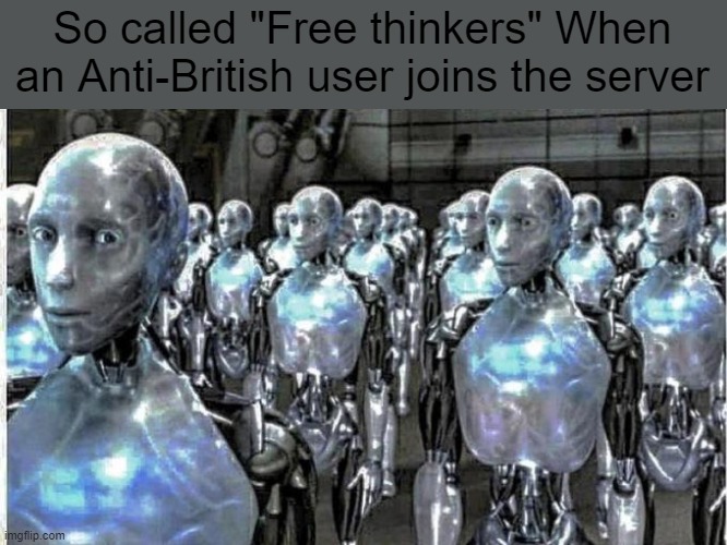 so called free thinkers | So called "Free thinkers" When an Anti-British user joins the server | image tagged in so called free thinkers | made w/ Imgflip meme maker