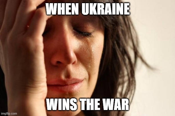 First World Problems Meme | WHEN UKRAINE WINS THE WAR | image tagged in memes,first world problems | made w/ Imgflip meme maker