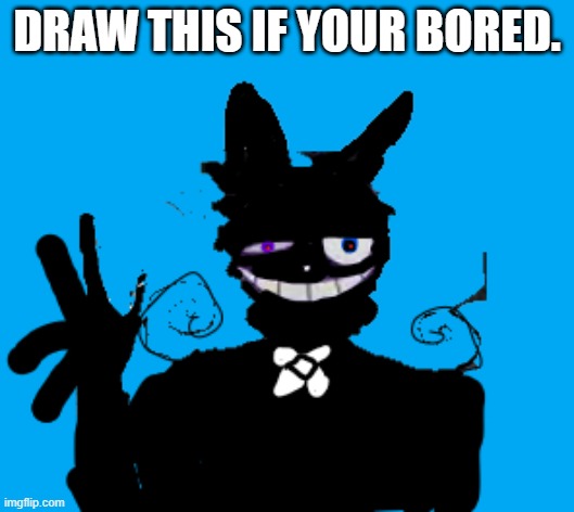 you can share it if you want | DRAW THIS IF YOUR BORED. | image tagged in willy | made w/ Imgflip meme maker