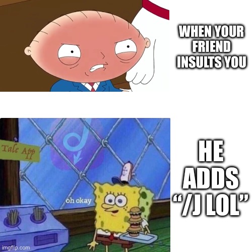 Too true | WHEN YOUR FRIEND INSULTS YOU; HE ADDS “/J LOL” | image tagged in lol so funny | made w/ Imgflip meme maker
