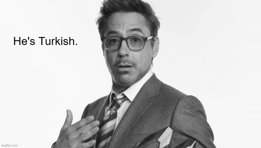 Robert Downey Jr's Comments | He's Turkish. | image tagged in robert downey jr's comments | made w/ Imgflip meme maker