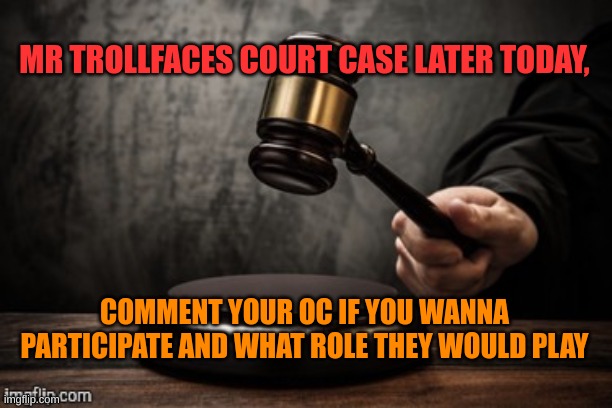 e | MR TROLLFACES COURT CASE LATER TODAY, COMMENT YOUR OC IF YOU WANNA PARTICIPATE AND WHAT ROLE THEY WOULD PLAY | image tagged in court | made w/ Imgflip meme maker