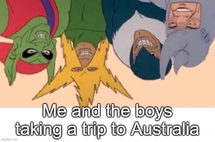 Down Under | Me and the boys taking a trip to Australia | image tagged in memes,me and the boys | made w/ Imgflip meme maker
