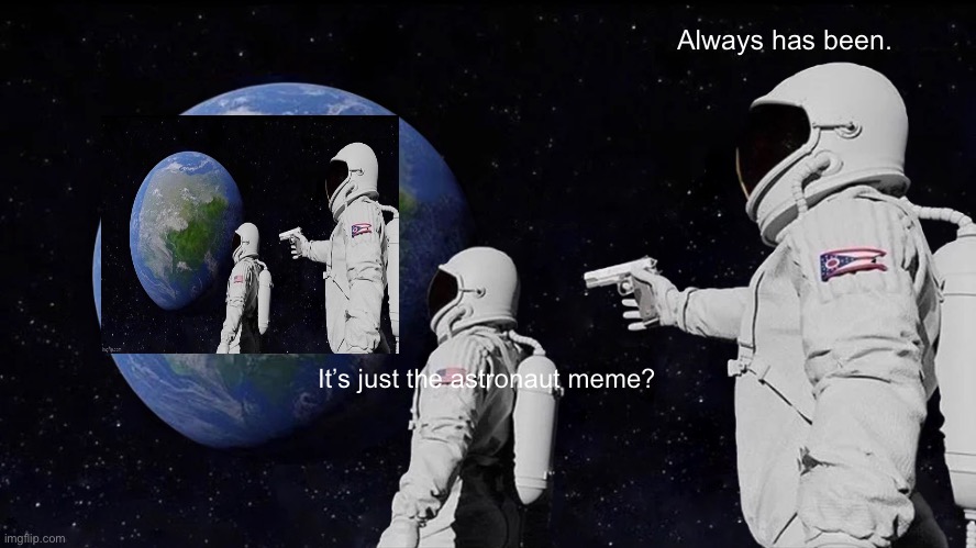 Always has always will be | Always has been. It’s just the astronaut meme? | image tagged in memes,always has been | made w/ Imgflip meme maker