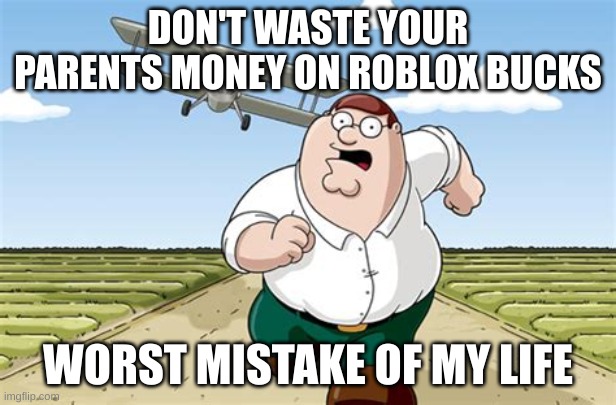 worst mistake of my life. | DON'T WASTE YOUR PARENTS MONEY ON ROBLOX BUCKS; WORST MISTAKE OF MY LIFE | image tagged in worst mistake of my life | made w/ Imgflip meme maker
