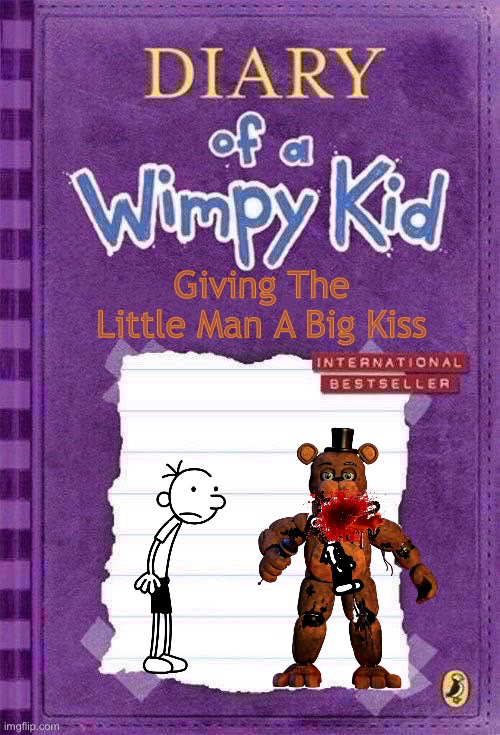 Diary of a Wimpy Kid Cover Template | Giving The Little Man A Big Kiss | image tagged in diary of a wimpy kid cover template,fnaf,i think we all know where this is going,fnaf2,freddy fazbear,five nights at freddys | made w/ Imgflip meme maker