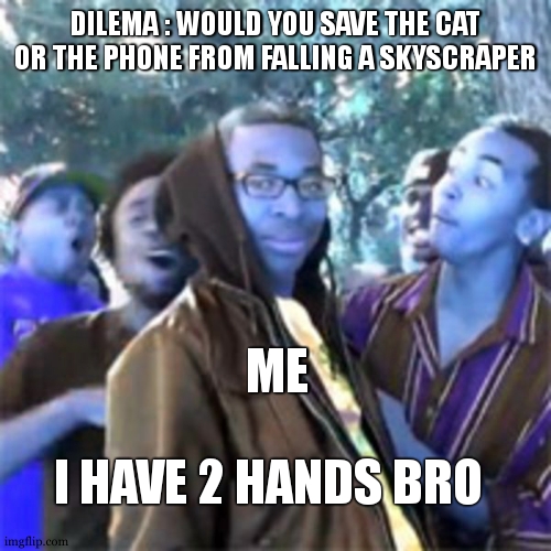 this is so ez bro | DILEMA : WOULD YOU SAVE THE CAT OR THE PHONE FROM FALLING A SKYSCRAPER; ME; I HAVE 2 HANDS BRO | image tagged in black boy roast,falling,dilemma,so true,fail,lol | made w/ Imgflip meme maker