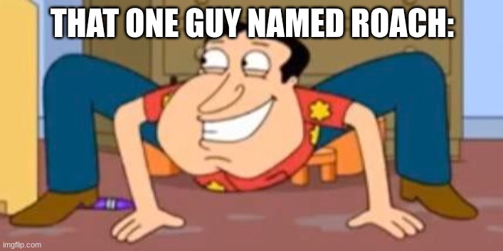 Quagmire crab | THAT ONE GUY NAMED ROACH: | image tagged in quagmire crab | made w/ Imgflip meme maker
