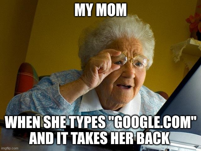 my mother stupid | MY MOM; WHEN SHE TYPES "GOOGLE.COM" AND IT TAKES HER BACK | image tagged in memes,grandma finds the internet | made w/ Imgflip meme maker