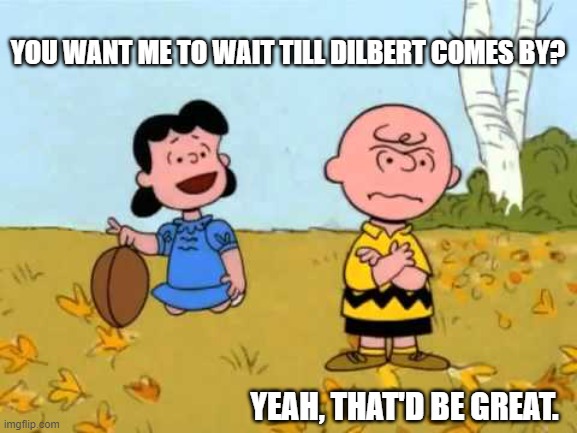 Lucy football and Charlie Brown | YOU WANT ME TO WAIT TILL DILBERT COMES BY? YEAH, THAT'D BE GREAT. | image tagged in lucy football and charlie brown | made w/ Imgflip meme maker