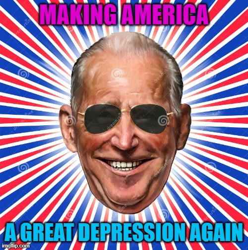 Biden Is Making America A Great Depression Again | MAKING AMERICA; A GREAT DEPRESSION AGAIN | image tagged in president joe biden | made w/ Imgflip meme maker