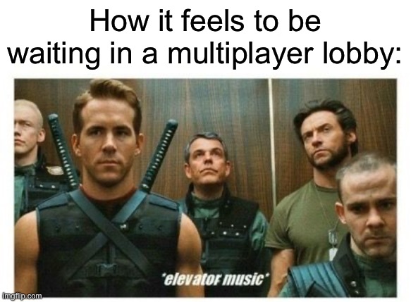 Accuracy though | How it feels to be waiting in a multiplayer lobby: | image tagged in memes,funny,gaming | made w/ Imgflip meme maker