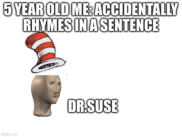 Meme | 5 YEAR OLD ME: ACCIDENTALLY RHYMES IN A SENTENCE; DR.SUES | image tagged in memes | made w/ Imgflip meme maker