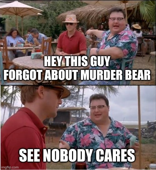 See Nobody Cares Meme | HEY THIS GUY FORGOT ABOUT MURDER BEAR SEE NOBODY CARES | image tagged in memes,see nobody cares | made w/ Imgflip meme maker