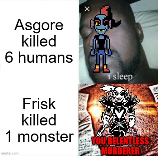 Literally Undyne | Asgore killed 6 humans; Frisk killed 1 monster; YOU RELENTLESS MURDERER | image tagged in memes,sleeping shaq,undyne | made w/ Imgflip meme maker