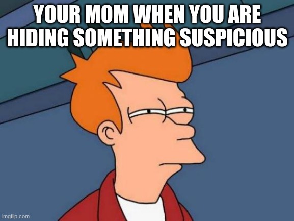 moms | YOUR MOM WHEN YOU ARE HIDING SOMETHING SUSPICIOUS | image tagged in memes,futurama fry | made w/ Imgflip meme maker