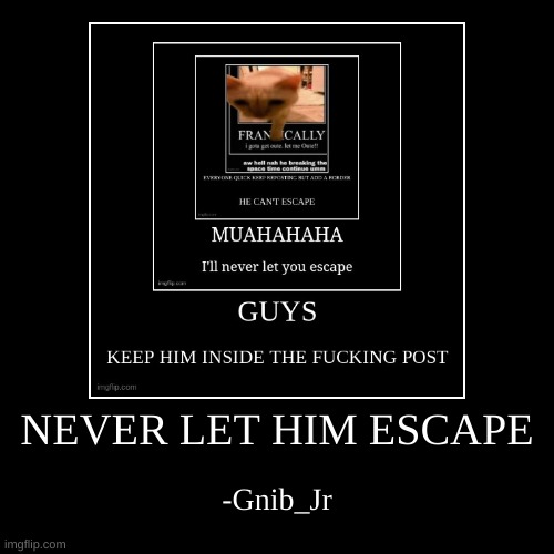 NEVER LET HIM ESCAPE | image tagged in funny,demotivationals | made w/ Imgflip demotivational maker