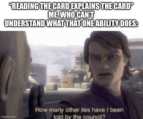How many other lies have i been told by the council | “READING THE CARD EXPLAINS THE CARD”
ME, WHO CAN’T UNDERSTAND WHAT THAT ONE ABILITY DOES: | image tagged in how many other lies have i been told by the council,mtg | made w/ Imgflip meme maker