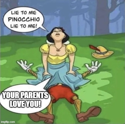 lie to me | YOUR PARENTS LOVE YOU! | image tagged in lie to me pinocchio | made w/ Imgflip meme maker