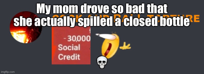 Needed to post this fast before her royal majesty notices | My mom drove so bad that she actually spilled a closed bottle; 💀 | made w/ Imgflip meme maker