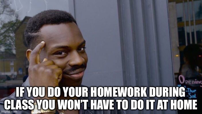 Do Your Homework | IF YOU DO YOUR HOMEWORK DURING CLASS YOU WON’T HAVE TO DO IT AT HOME | image tagged in roll safe think about it,homework,class,no homework,free time | made w/ Imgflip meme maker