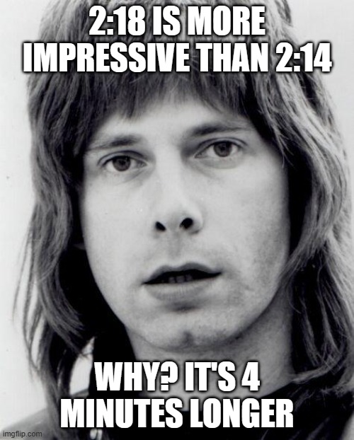 Nigel Tufnel | 2:18 IS MORE IMPRESSIVE THAN 2:14; WHY? IT'S 4 MINUTES LONGER | image tagged in nigel tufnel | made w/ Imgflip meme maker