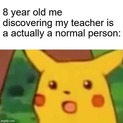 was I the only one who thought this? | 8 year old me discovering my teacher is a actually a normal person: | image tagged in memes,school | made w/ Imgflip meme maker