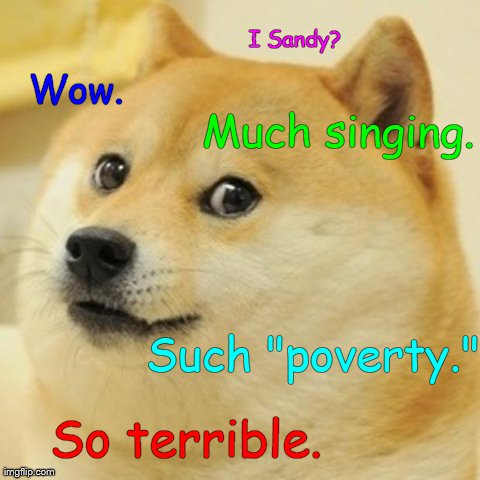 Doge Meme | Wow. Much singing. I Sandy? So terrible. Such "poverty." | image tagged in memes,doge | made w/ Imgflip meme maker