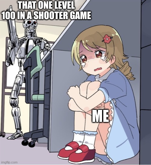 Why does it always have to be that one person | THAT ONE LEVEL 100 IN A SHOOTER GAME; ME | image tagged in anime girl hiding from terminator,bruh,gaming,shooter,true story,true | made w/ Imgflip meme maker